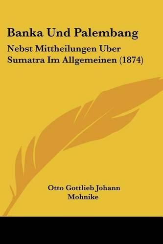 Cover image for Banka Und Palembang: Nebst Mittheilungen Uber Sumatra Im Allgemeinen (1874)