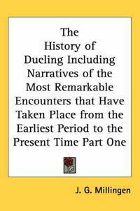 Cover image for The History of Dueling Including Narratives of the Most Remarkable Encounters That Have Taken Place from the Earliest Period to the Present Time Part One