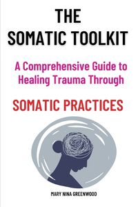 Cover image for The Somatic Toolkit-A Comprehensive Guide to Healing Trauma Through Somatic Practices