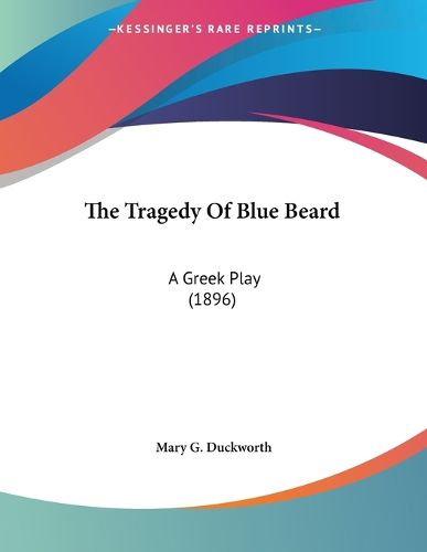 Cover image for The Tragedy of Blue Beard: A Greek Play (1896)