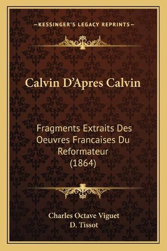 Calvin D'Apres Calvin: Fragments Extraits Des Oeuvres Francaises Du Reformateur (1864)