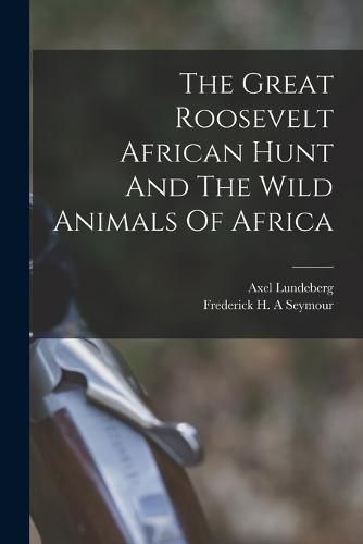 Cover image for The Great Roosevelt African Hunt And The Wild Animals Of Africa