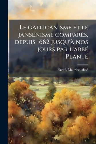 Cover image for Le Gallicanisme Et Le Jans Nisme Compar S, Depuis 1682 Jusqu' Nos Jours Par L'Abb Plant
