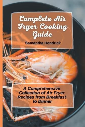 Cover image for Complete Air Fryer Cooking Guide: A Comprehensive Collection of Air Fryer Recipes from Breakfast to Dinner