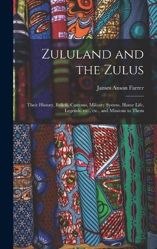 Zululand and the Zulus: Their History, Beliefs, Customs, Military System, Home Life, Legends, Etc., Etc., and Missions to Them