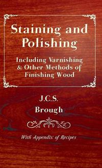 Cover image for Staining and Polishing - Including Varnishing & Other Methods of Finishing Wood, with Appendix of Recipes