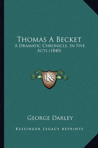 Cover image for Thomas a Becket: A Dramatic Chronicle, in Five Acts (1840)