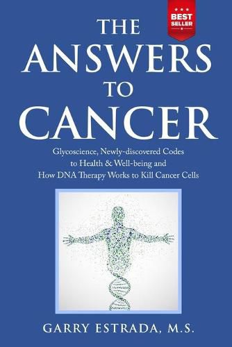 Cover image for The Answers to Cancer: Glycoscience, Newly-discovered Codes to Health & Well-being and How DNA Therapy Works to Kill Cancer Cells