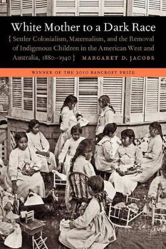 Cover image for White Mother to a Dark Race: Settler Colonialism, Maternalism, and the Removal of Indigenous Children in the American West and Australia, 1880-1940