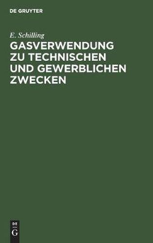 Cover image for Gasverwendung Zu Technischen Und Gewerblichen Zwecken: Das Gas in Der Feinmechanik. Das Gas in Anstaltskuchen Im Hotel- Und Restaurationsbetrieb. Das Gas Im Kolonialwarenbetrieb. Das Gas Im Bekleidungsgewerbe