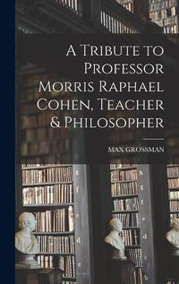 Cover image for A Tribute to Professor Morris Raphael Cohen, Teacher & Philosopher