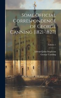Cover image for Some Official Correspondence of George Canning [1821-1827]; Volume 1