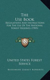 Cover image for The Use Book: Regulations and Instructions for the Use of the National Forest Reserves (1905)