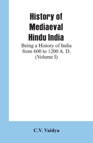 Cover image for History of Mediaeval Hindu India: Being a History of India from 600 to 1200 A. D. (Volume I)