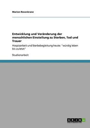 Cover image for Entwicklung und Veranderung der menschlichen Einstellung zu Sterben, Tod und Trauer: Hospizarbeit und Sterbebegleitung heute: wurdig leben bis zuletzt