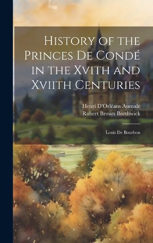 Cover image for History of the Princes De Conde in the Xvith and Xviith Centuries