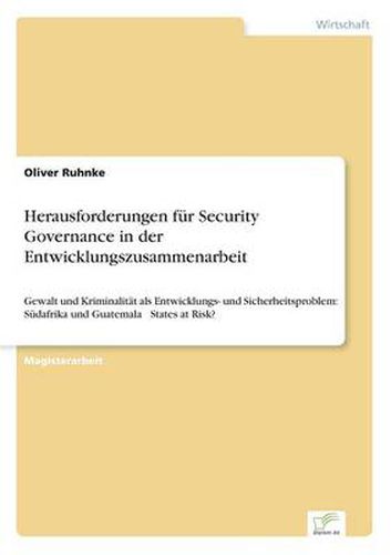 Cover image for Herausforderungen fur Security Governance in der Entwicklungszusammenarbeit: Gewalt und Kriminalitat als Entwicklungs- und Sicherheitsproblem: Sudafrika und Guatemala - States at Risk?