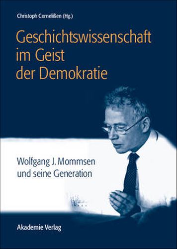 Geschichtswissenschaft Im Geist Der Demokratie: Wolfgang J. Mommsen Und Seine Generation