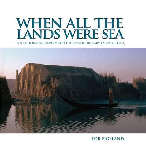 When All the Lands Were Sea: A Photographic Journey Into the Lives of the Marsh Arabs of Iraq