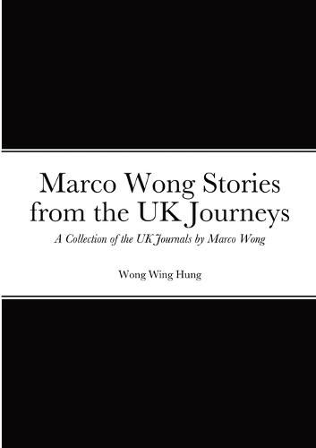 Marco Wong Stories from the UK Journeys - A Collection of the UK Journals by Marco Wong