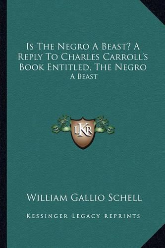 Is the Negro a Beast? a Reply to Charles Carroll's Book Entitled, the Negro: A Beast