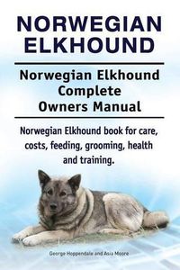 Cover image for Norwegian Elkhound. Norwegian Elkhound Complete Owners Manual. Norwegian Elkhound Book for Care, Costs, Feeding, Grooming, Health and Training.