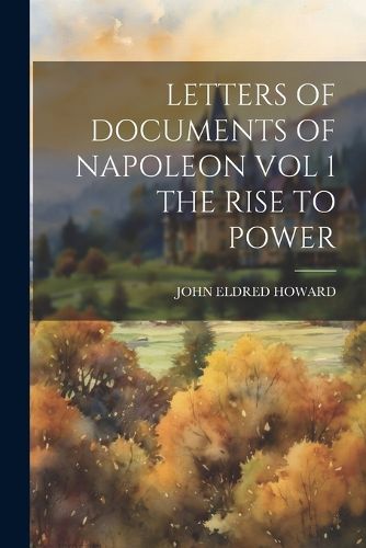 Cover image for Letters of Documents of Napoleon Vol 1 the Rise to Power