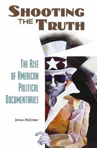 Cover image for Shooting the Truth: The Rise of American Political Documentaries