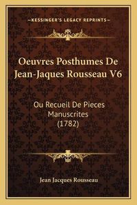 Cover image for Oeuvres Posthumes de Jean-Jaques Rousseau V6 Oeuvres Posthumes de Jean-Jaques Rousseau V6: Ou Recueil de Pieces Manuscrites (1782) Ou Recueil de Pieces Manuscrites (1782)