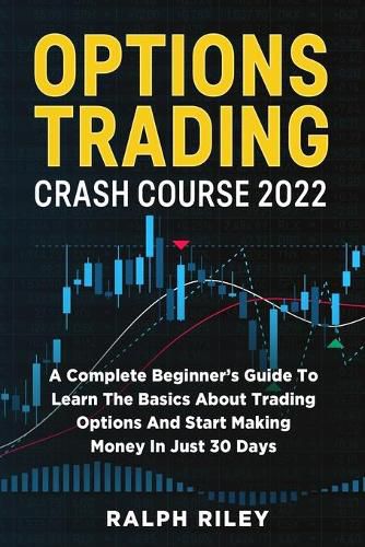 Cover image for Options Trading Crash Course 2022: A Complete Beginner's Guide To Learn The Basics About Trading Options And Start Making Money In Just 30 Days