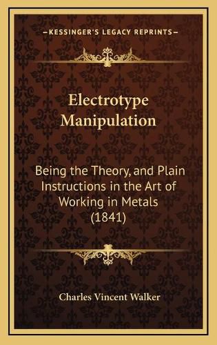 Electrotype Manipulation: Being the Theory, and Plain Instructions in the Art of Working in Metals (1841)