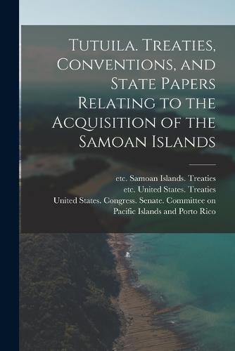 Cover image for Tutuila. Treaties, Conventions, and State Papers Relating to the Acquisition of the Samoan Islands