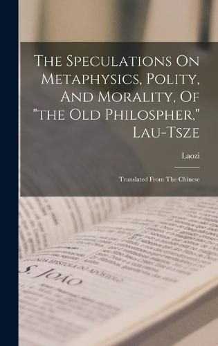 The Speculations On Metaphysics, Polity, And Morality, Of "the Old Philospher," Lau-tsze