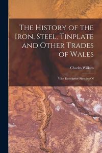 Cover image for The History of the Iron, Steel, Tinplate and Other Trades of Wales