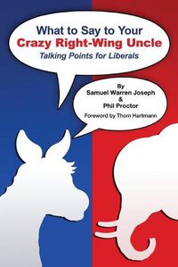 Cover image for What to Say to Your Crazy Right-Wing Uncle: Talking Points for Liberals