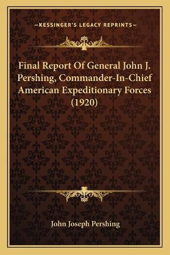 Cover image for Final Report of General John J. Pershing, Commander-In-Chief American Expeditionary Forces (1920)