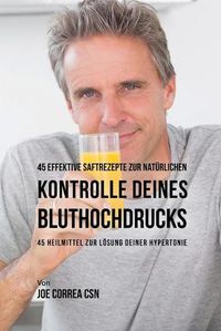 Cover image for 45 effektive Saftrezepte zur naturlichen Kontrolle deines Bluthochdrucks: 45 Heilmittel zur Loesung deiner Hypertonie