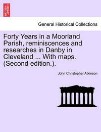 Cover image for Forty Years in a Moorland Parish, Reminiscences and Researches in Danby in Cleveland ... with Maps. (Second Edition.).