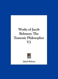 Cover image for Works of Jacob Behmen: The Teutonic Philosopher V2