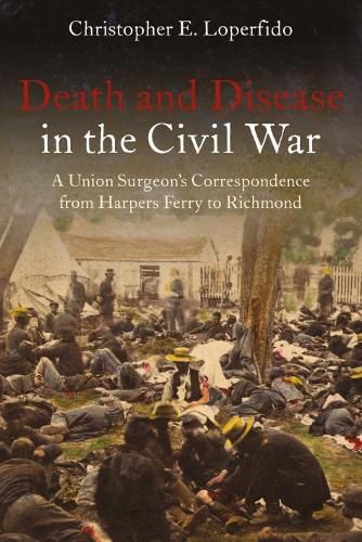 Cover image for Death and Disease in the Civil War: A Union Surgeon's Correspondence from Harpers Ferry to Richmond