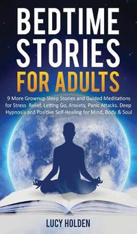 Cover image for Bedtime Stories for Adults: 9 More Grownup Sleep Stories and Guided Meditations for Stress Relief, Letting Go, Anxiety, Panic Attacks - Deep Hypnosis and Positive Self-Healing for Mind, Body & Soul