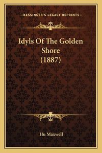 Cover image for Idyls of the Golden Shore (1887)