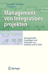 Cover image for Management von Integrationsprojekten: Konzeptionelle Grundlagen und Fallstudien aus fachlicher und IT-Sicht