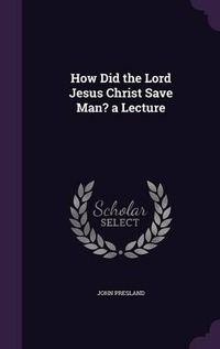 Cover image for How Did the Lord Jesus Christ Save Man? a Lecture