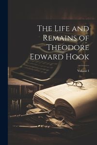 Cover image for The Life and Remains of Theodore Edward Hook; Volume I