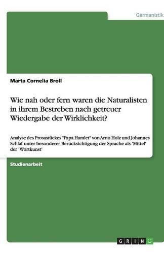 Wie nah oder fern waren die Naturalisten in ihrem Bestreben nach getreuer Wiedergabe der Wirklichkeit?: Analyse des Prosastuckes Papa Hamlet von Arno Holz und Johannes Schlaf unter besonderer Berucksichtigung der Sprache als 'Mittel' der 'Wortkunst