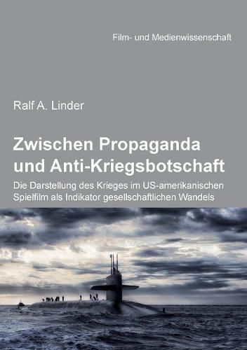 Zwischen Propaganda und Anti-Kriegsbotschaft: Die Darstellung des Krieges im US-amerikanischen Spielfilm als Indikator gesellschaftlichen Wandels.