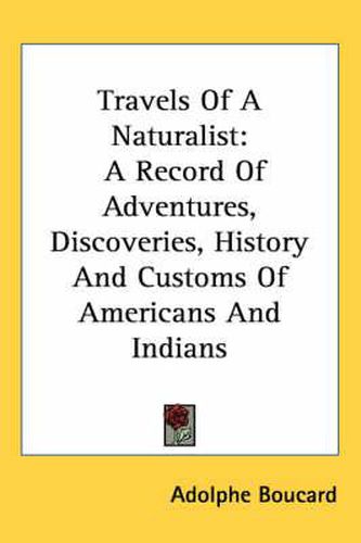 Travels of a Naturalist: A Record of Adventures, Discoveries, History and Customs of Americans and Indians