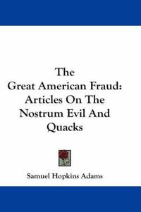 Cover image for The Great American Fraud: Articles on the Nostrum Evil and Quacks