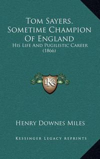 Cover image for Tom Sayers, Sometime Champion of England: His Life and Pugilistic Career (1866)